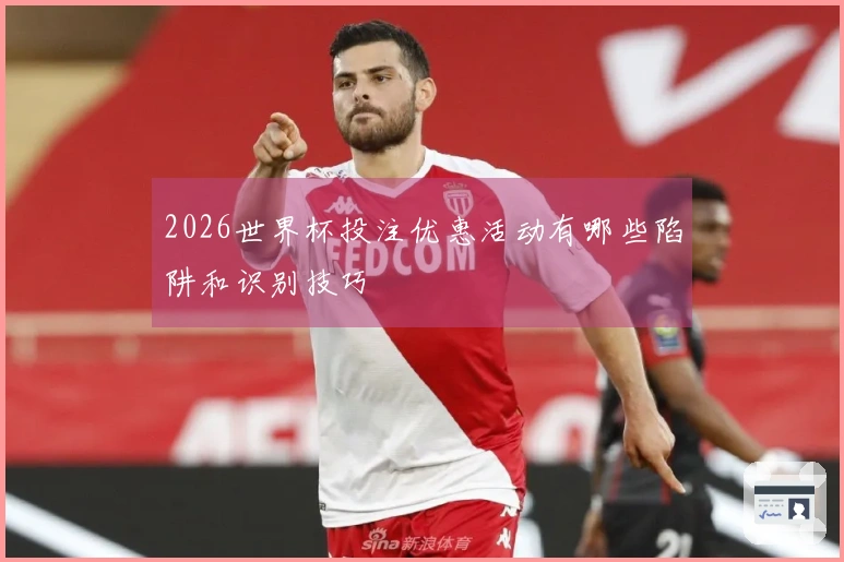2026世界杯投注优惠活动有哪些陷阱和识别技巧