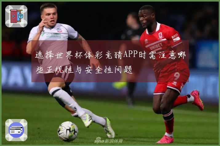 选择世界杯体彩竞猜APP时需注意哪些正规性与安全性问题