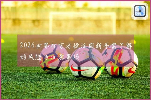 2026世界杯官方投注前新手需了解的风险与注意事项