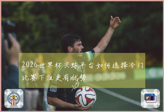 2026世界杯买球平台如何选择冷门比赛下注更有优势
