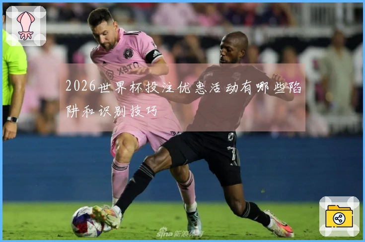 2026世界杯投注优惠活动有哪些陷阱和识别技巧
