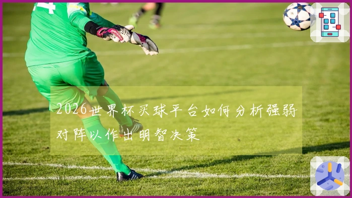 2026世界杯买球平台如何分析强弱对阵以作出明智决策